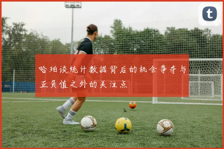 哈珀谈统计数据背后的机会争夺与正负值之外的关注点