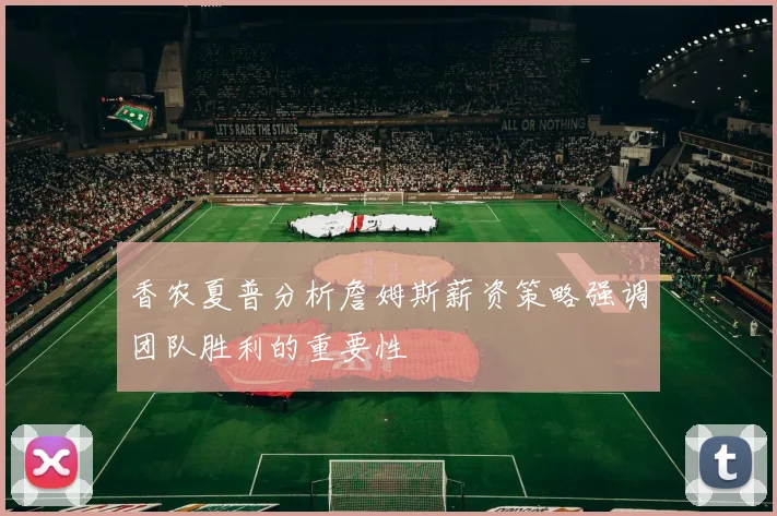 香农夏普分析詹姆斯薪资策略强调团队胜利的重要性