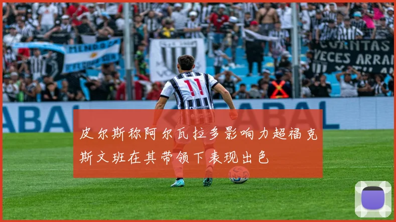 皮尔斯称阿尔瓦拉多影响力超福克斯文班在其带领下表现出色