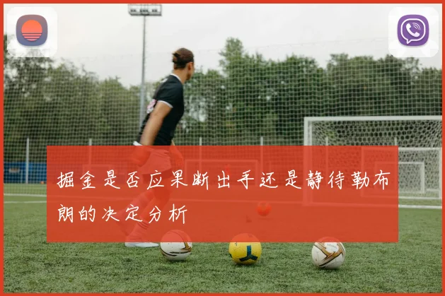 掘金是否应果断出手还是静待勒布朗的决定分析