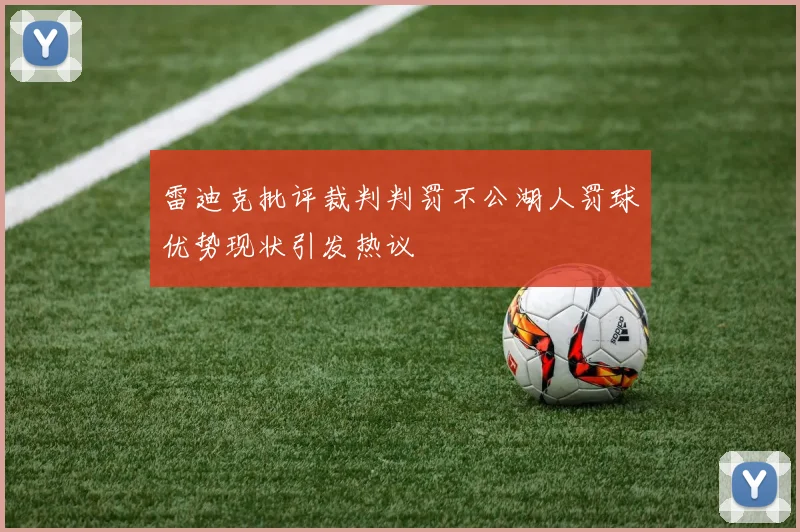 雷迪克批评裁判判罚不公湖人罚球优势现状引发热议