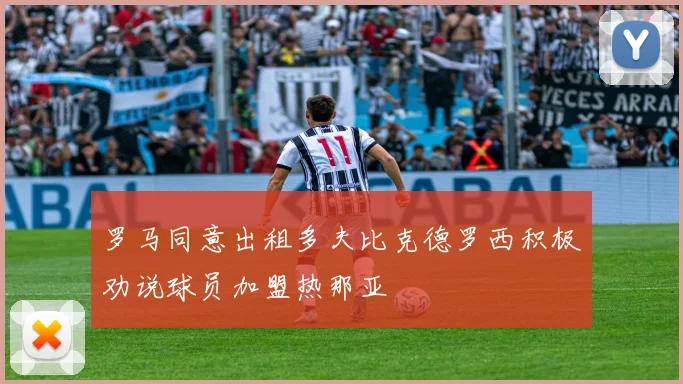 罗马同意出租多夫比克德罗西积极劝说球员加盟热那亚