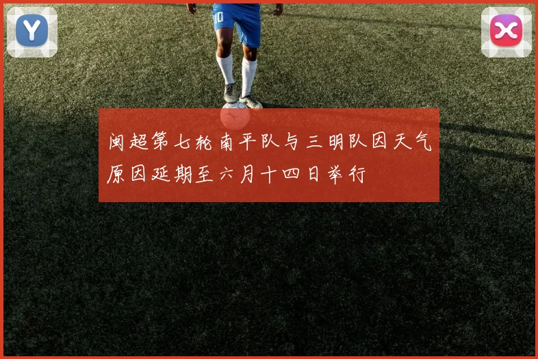 闽超第七轮南平队与三明队因天气原因延期至六月十四日举行