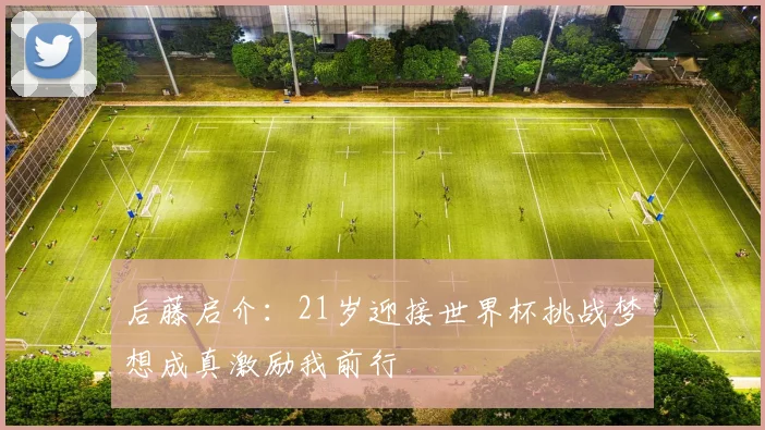 后藤启介：21岁迎接世界杯挑战梦想成真激励我前行