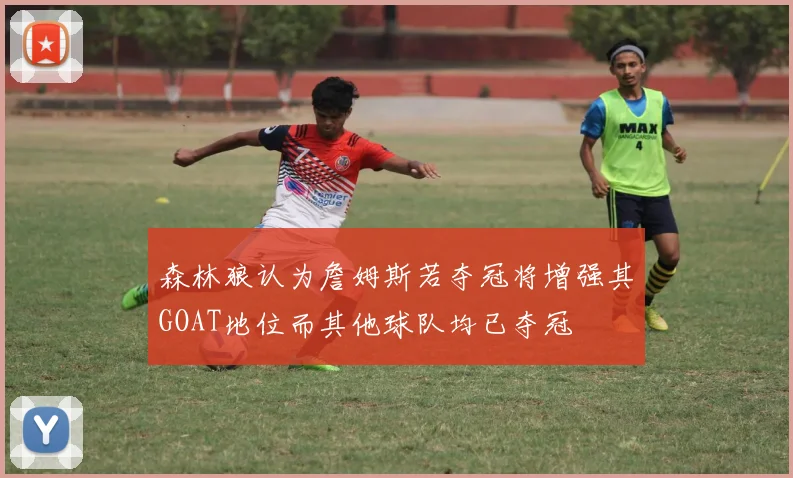 森林狼认为詹姆斯若夺冠将增强其GOAT地位而其他球队均已夺冠
