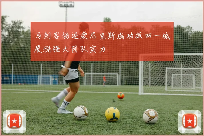马刺客场逆袭尼克斯成功扳回一城展现强大团队实力