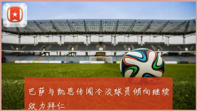 巴萨与凯恩传闻冷淡球员倾向继续效力拜仁