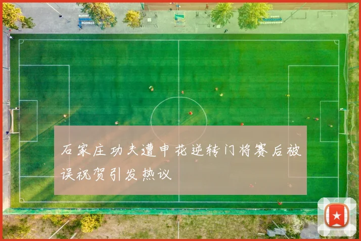 石家庄功夫遭申花逆转门将赛后被误祝贺引发热议