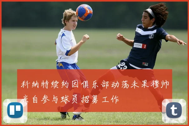 科纳特续约因俱乐部动荡未果穆帅亲自参与球员招募工作