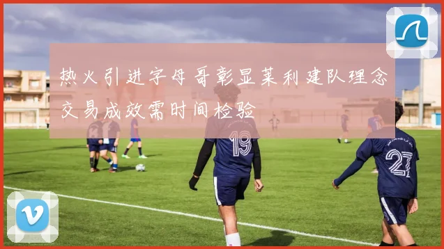 热火引进字母哥彰显莱利建队理念交易成效需时间检验