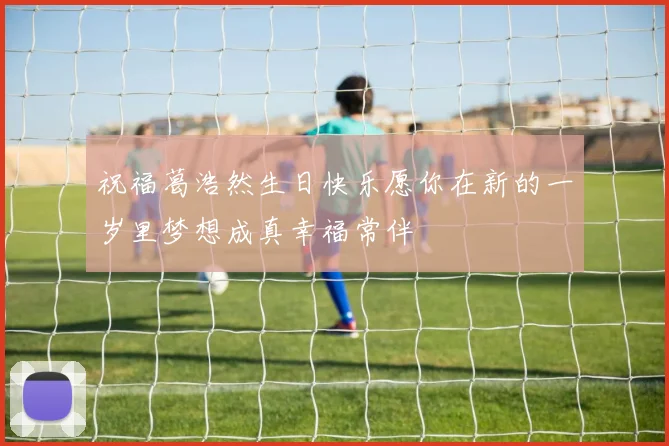 祝福葛浩然生日快乐愿你在新的一岁里梦想成真幸福常伴