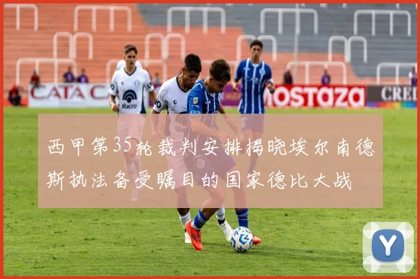 西甲第35轮裁判安排揭晓埃尔南德斯执法备受瞩目的国家德比大战
