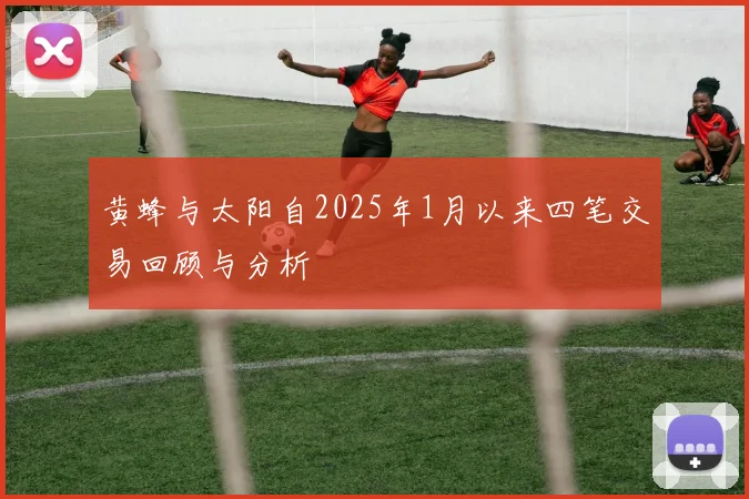黄蜂与太阳自2025年1月以来四笔交易回顾与分析