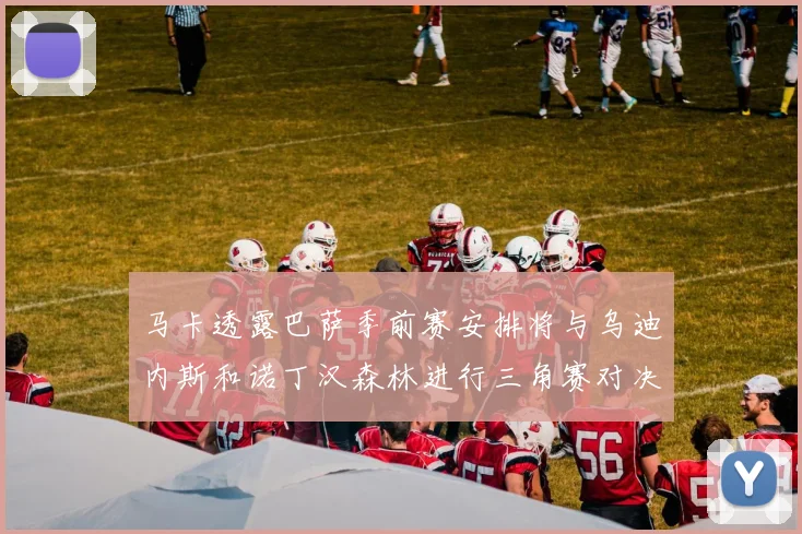 马卡透露巴萨季前赛安排将与乌迪内斯和诺丁汉森林进行三角赛对决